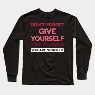 DON'T FORGET Give Yourself time to Grow You are worth it Long Sleeve T-Shirt